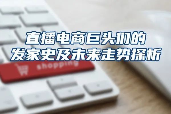 直播电商巨头们的发家史及未来走势探析