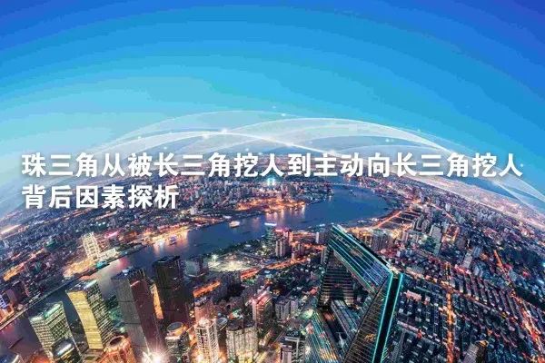 珠三角从被长三角挖人到主动向长三角挖人背后因素探析